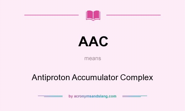 What does AAC mean? It stands for Antiproton Accumulator Complex