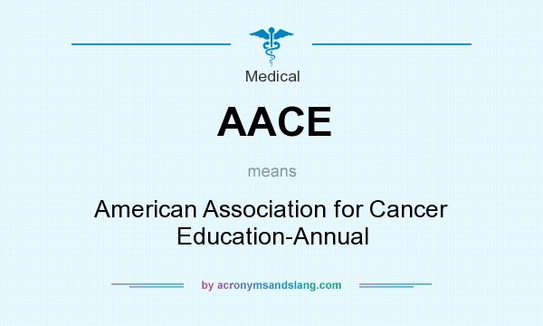 What does AACE mean? It stands for American Association for Cancer Education-Annual