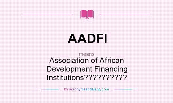 What does AADFI mean? It stands for Association of African Development Financing Institutions??????????