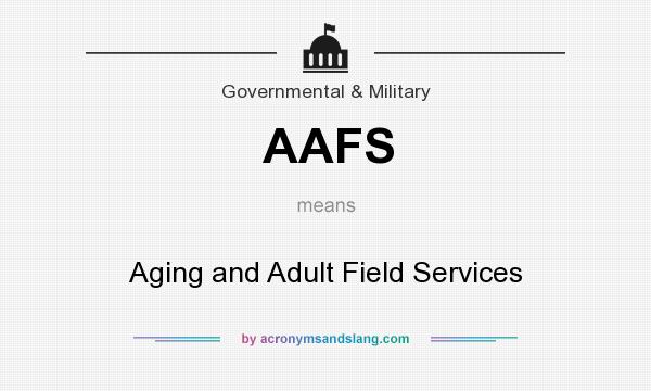 What does AAFS mean? It stands for Aging and Adult Field Services