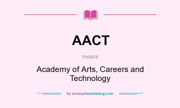 What does AACT mean? It stands for Academy of Arts, Careers and Technology