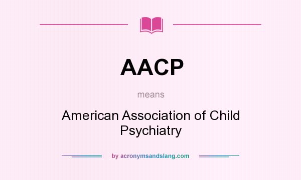 What does AACP mean? It stands for American Association of Child Psychiatry