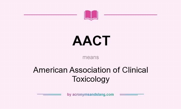 What does AACT mean? It stands for American Association of Clinical Toxicology