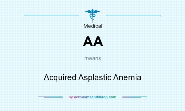 What does AA mean? It stands for Acquired Asplastic Anemia