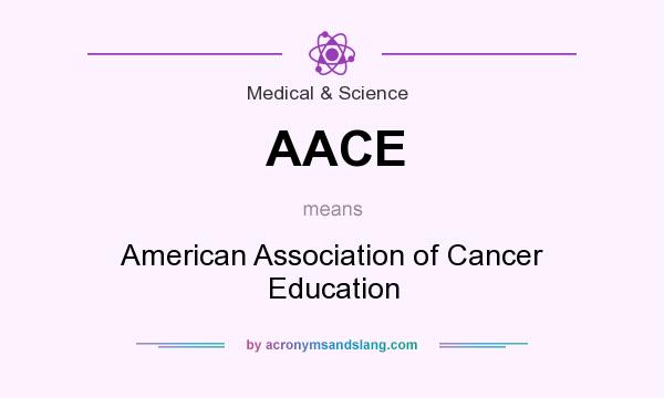 What does AACE mean? It stands for American Association of Cancer Education