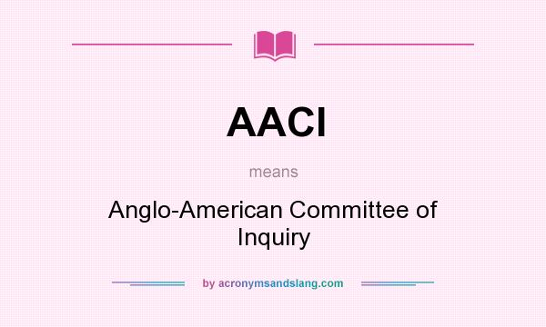 What does AACI mean? It stands for Anglo-American Committee of Inquiry