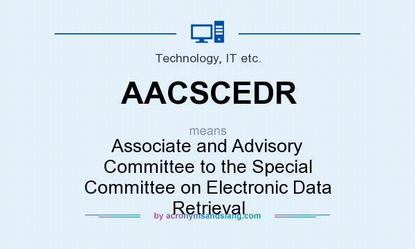 What does AACSCEDR mean? It stands for Associate and Advisory Committee to the Special Committee on Electronic Data Retrieval