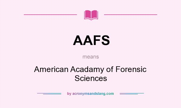 What does AAFS mean? It stands for American Acadamy of Forensic Sciences