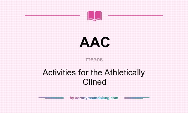 What does AAC mean? It stands for Activities for the Athletically Clined