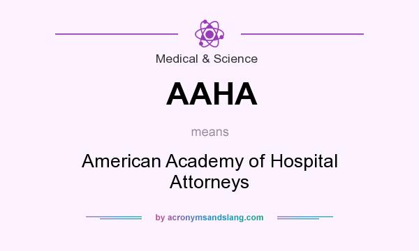 What does AAHA mean? It stands for American Academy of Hospital Attorneys