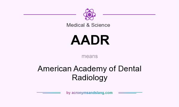 What does AADR mean? It stands for American Academy of Dental Radiology