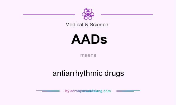 What does AADs mean? It stands for antiarrhythmic drugs