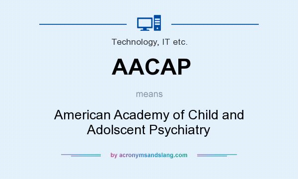 What does AACAP mean? It stands for American Academy of Child and Adolscent Psychiatry