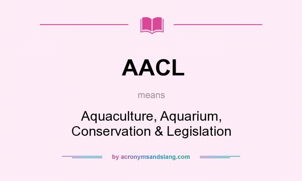 What does AACL mean? It stands for Aquaculture, Aquarium, Conservation & Legislation