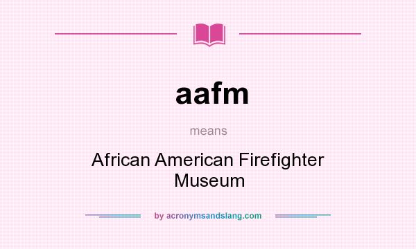 What does aafm mean? It stands for African American Firefighter Museum