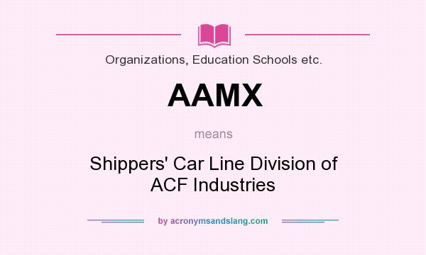 What does AAMX mean? It stands for Shippers` Car Line Division of ACF Industries