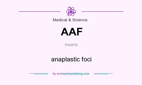 What does AAF mean? It stands for anaplastic foci