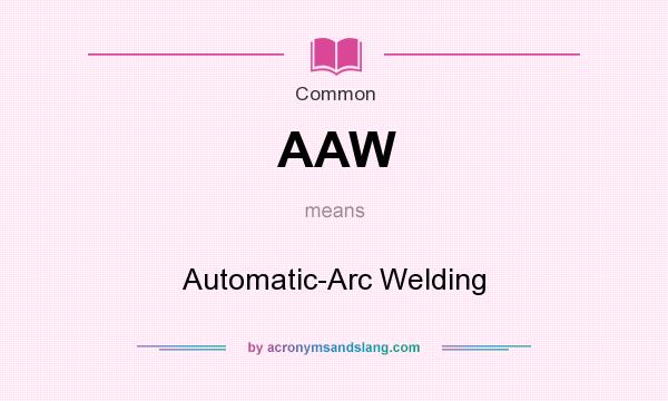 What does AAW mean? It stands for Automatic-Arc Welding