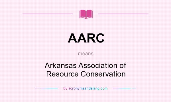 What does AARC mean? It stands for Arkansas Association of Resource Conservation