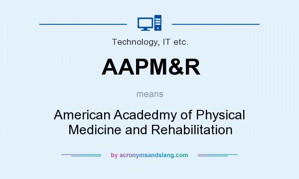 What does AAPM&R mean? It stands for American Acadedmy of Physical Medicine and Rehabilitation