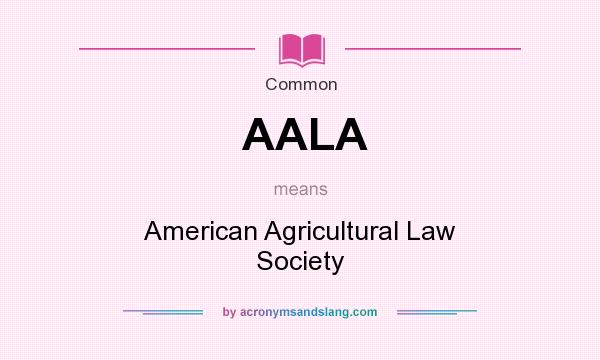 What does AALA mean? It stands for American Agricultural Law Society