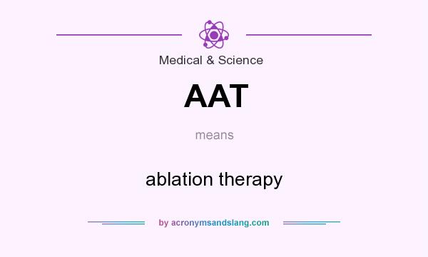 What does AAT mean? It stands for ablation therapy