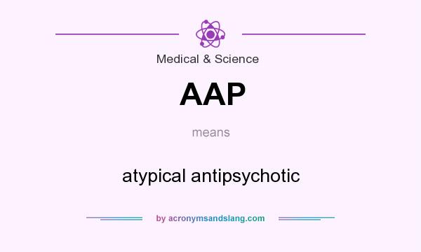 What does AAP mean? It stands for atypical antipsychotic