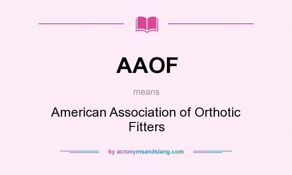 What does AAOF mean? It stands for American Association of Orthotic Fitters