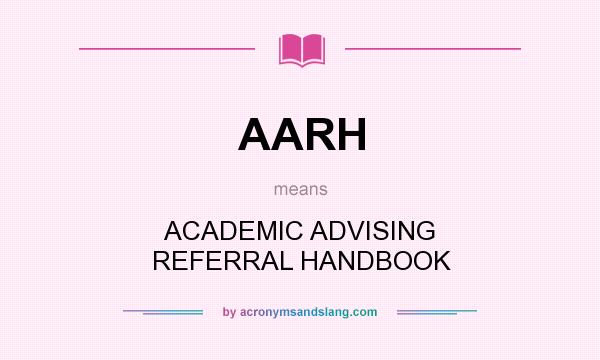 What does AARH mean? It stands for ACADEMIC ADVISING REFERRAL HANDBOOK