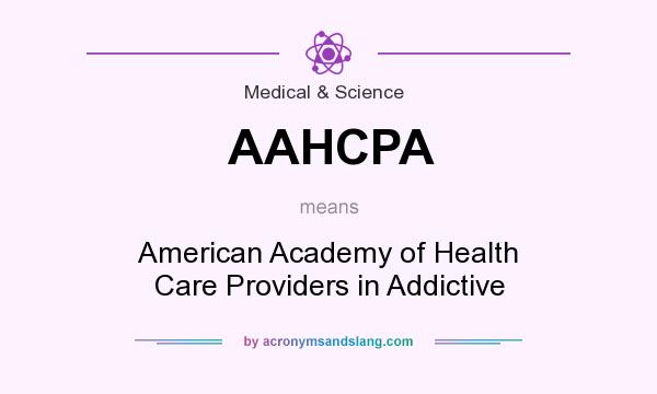 What does AAHCPA mean? It stands for American Academy of Health Care Providers in Addictive