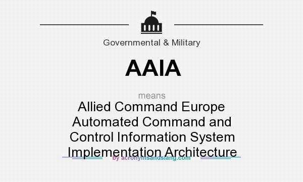 What does AAIA mean? It stands for Allied Command Europe Automated Command and Control Information System Implementation Architecture