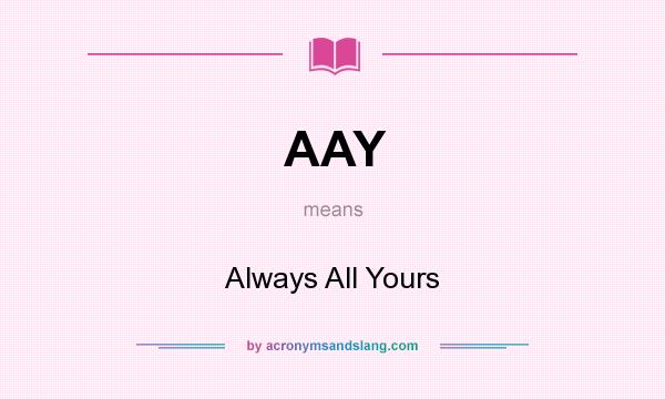 What does AAY mean? It stands for Always All Yours