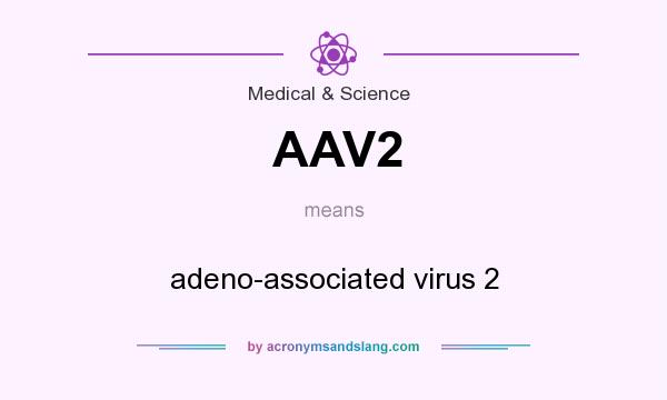 What does AAV2 mean? It stands for adeno-associated virus 2