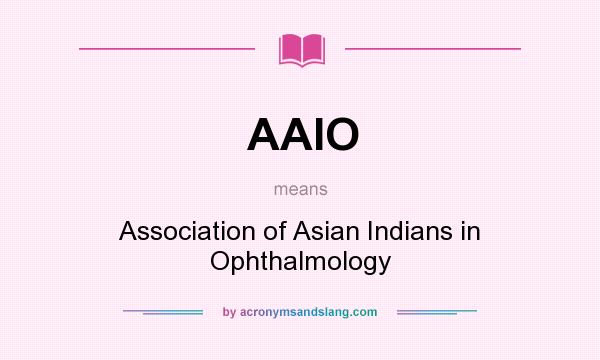 What does AAIO mean? It stands for Association of Asian Indians in Ophthalmology