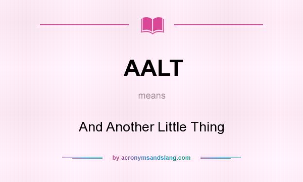 What does AALT mean? It stands for And Another Little Thing