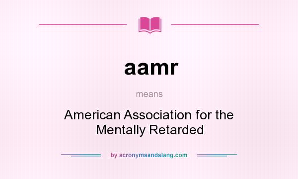 What does aamr mean? It stands for American Association for the Mentally Retarded
