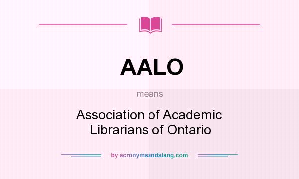 What does AALO mean? It stands for Association of Academic Librarians of Ontario