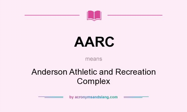 What does AARC mean? It stands for Anderson Athletic and Recreation Complex
