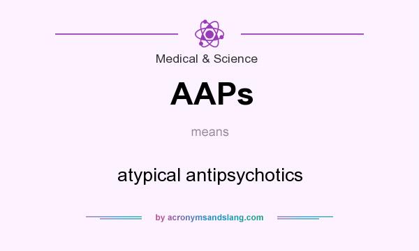 What does AAPs mean? It stands for atypical antipsychotics