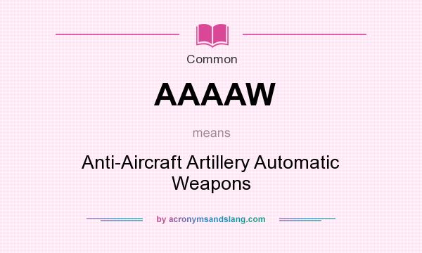 What does AAAAW mean? It stands for Anti-Aircraft Artillery Automatic Weapons