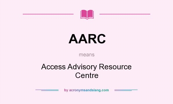 What does AARC mean? It stands for Access Advisory Resource Centre