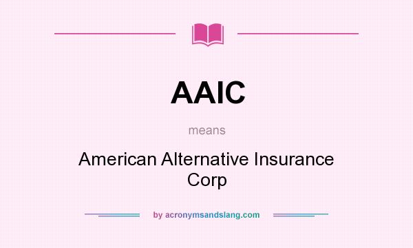 What does AAIC mean? It stands for American Alternative Insurance Corp