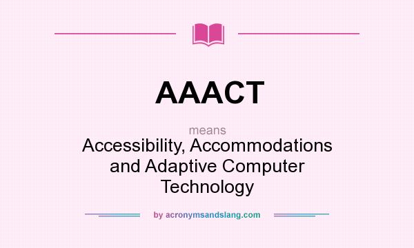 What does AAACT mean? It stands for Accessibility, Accommodations and Adaptive Computer Technology