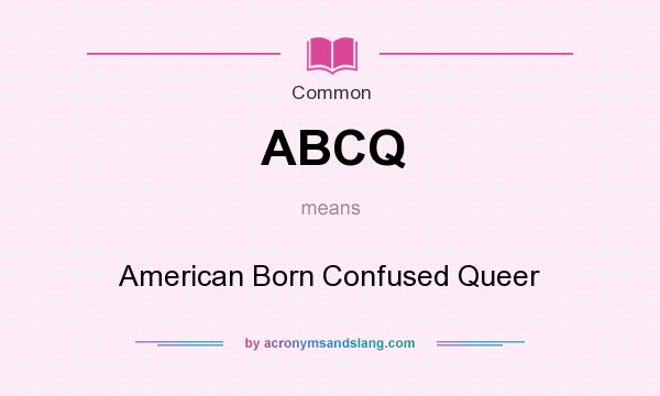 What does ABCQ mean? It stands for American Born Confused Queer
