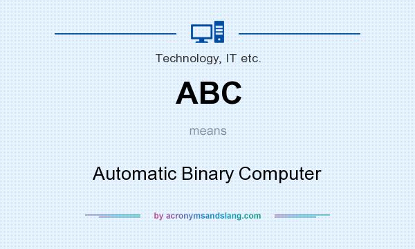 What does ABC mean? It stands for Automatic Binary Computer