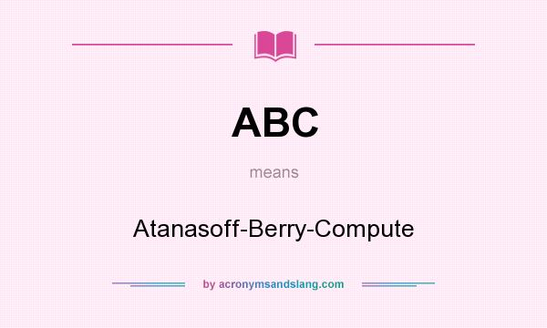 What does ABC mean? It stands for Atanasoff-Berry-Compute