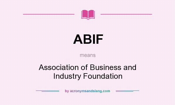 What does ABIF mean? It stands for Association of Business and Industry Foundation