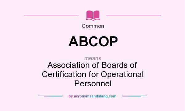 What does ABCOP mean? It stands for Association of Boards of Certification for Operational Personnel