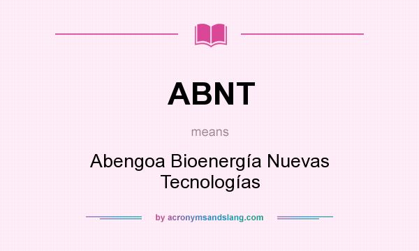 What does ABNT mean? It stands for Abengoa Bioenergía Nuevas Tecnologías