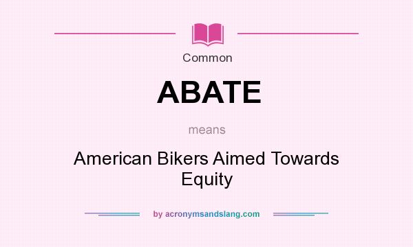 What does ABATE mean? It stands for American Bikers Aimed Towards Equity